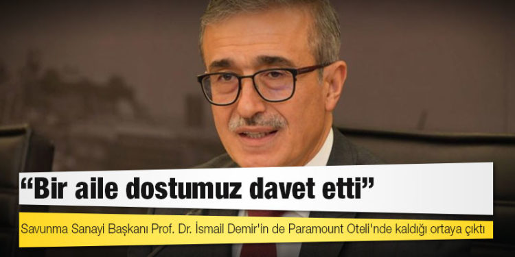 Savunma Sanayi Başkanı Prof. Dr. İsmail Demir'in de Paramount Oteli'nde kaldığı ortaya çıktı: Bir aile dostumuz davet etti