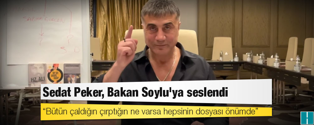 Sedat Peker'den Bakan Soylu'ya: Bütün çaldığın çırptığın ne varsa hepsinin dosyası önümde