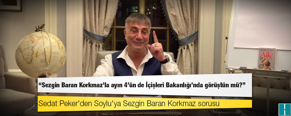 Sedat Peker'den Soylu'ya Sezgin Baran Korkmaz sorusu: Ayın 4’ünde İçişleri Bakanlığı’nda görüştün mü?