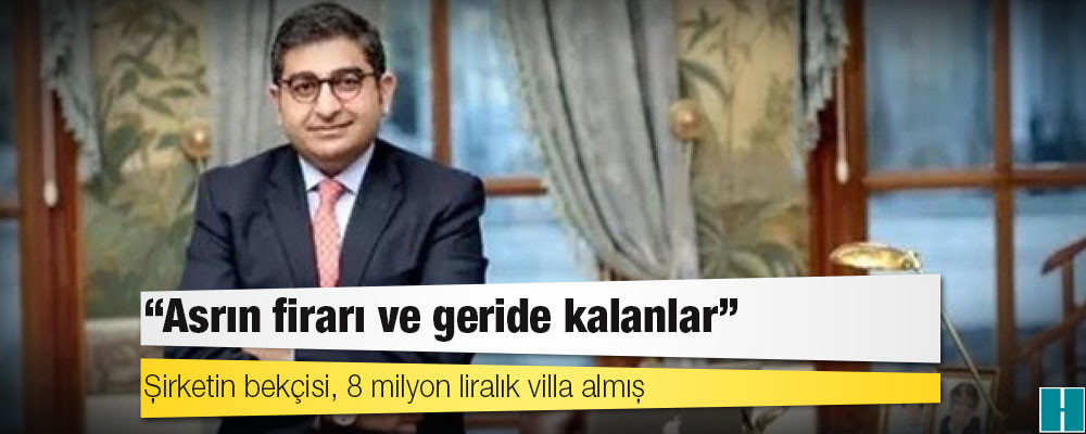 Sezgin Baran Korkmaz dosyası: Şirketin bekçisi, 8 milyon liralık villa almış