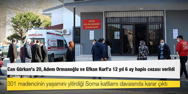 Soma davasında karar çıktı: Can Gürkan'a 20, Adem Ormanoğlu ve Efkan Kurt'a 12 yıl 6 ay hapis cezası verildi