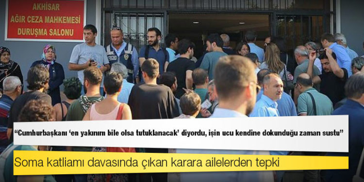 Soma katliamı davasında çıkan karara ailelerden tepki: Cumhurbaşkanı işin ucu kendine dokunduğu zaman sustu