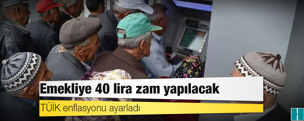 TÜİK enflasyonu ayarladı: Emekliye 40 lira zam yapılacak