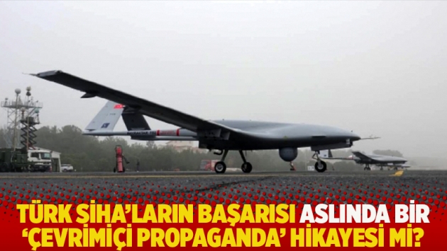 Türk SİHA’ların başarısı aslında bir 'çevrimiçi propaganda' hikayesi mi?