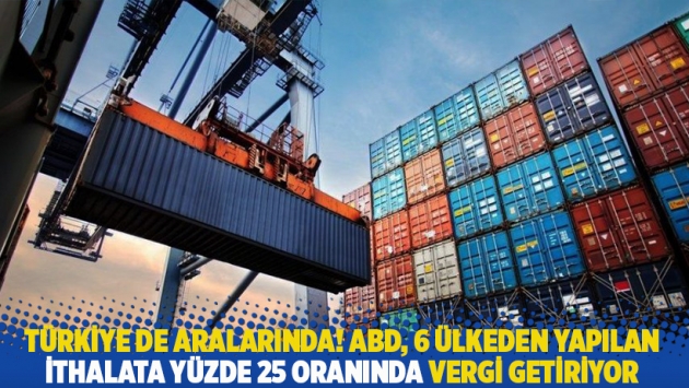 Türkiye de aralarında! ABD, 6 ülkeden yapılan ithalata yüzde 25 oranında vergi getiriyor