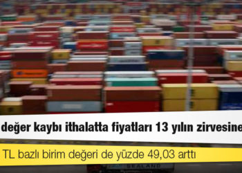 TL’deki değer kaybı ithalatta fiyatları 13 yılın zirvesine taşıdı