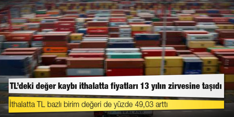 TL’deki değer kaybı ithalatta fiyatları 13 yılın zirvesine taşıdı