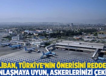 Taliban, T&uuml;rkiye&rsquo;nin &ouml;nerisini reddetti: Anlaşmaya uyun, askerlerinizi &ccedil;ekin