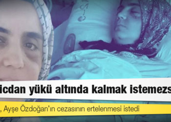 Tanrıkulu, Ayşe Özdoğan’ın cezasının ertelenmesi istedi: Bu vicdan yükü altında kalmak istemezsiniz