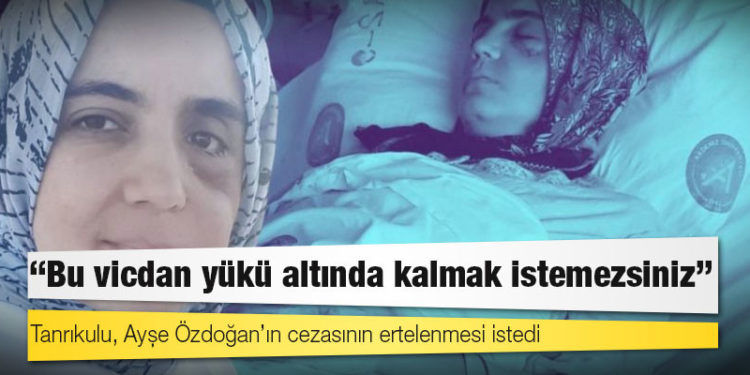 Tanrıkulu, Ayşe Özdoğan’ın cezasının ertelenmesi istedi: Bu vicdan yükü altında kalmak istemezsiniz