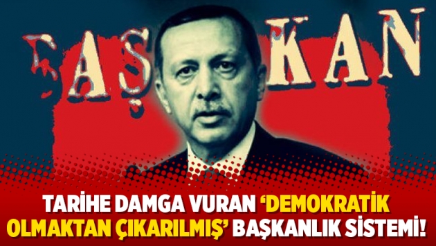 Tarihe damga vuran ‘demokratik olmaktan çıkarılmış’ başkanlık sistemi!