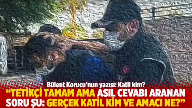 "Tetikçi tamam ama asıl cevabı aranan soru şu: Gerçek katil kim ve amacı ne?"