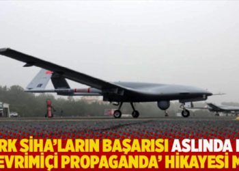 T&uuml;rk SİHA&rsquo;ların başarısı aslında bir '&ccedil;evrimi&ccedil;i propaganda' hikayesi mi?
