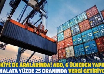 T&uuml;rkiye de aralarında! ABD, 6 &uuml;lkeden yapılan ithalata y&uuml;zde 25 oranında vergi getiriyor