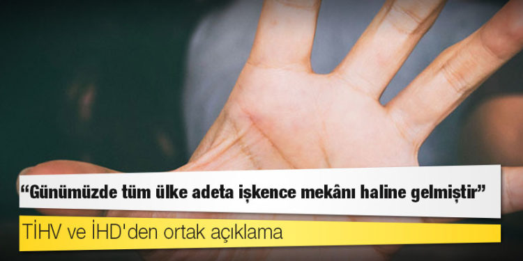 TİHV ve İHD'den ortak açıklama: Günümüzde tüm ülke adeta işkence mekânı haline gelmiştir