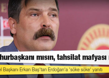 TİP Genel Başkanı Erkan Baş'tan Erdoğan'a 'söke söke' yanıtı: Cumhurbaşkanı mısın, tahsilat mafyası mı?