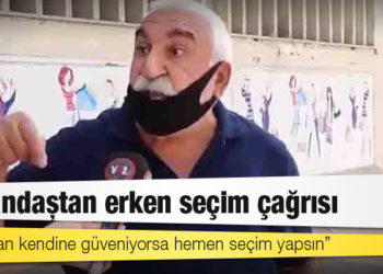 Vatandaştan erken seçim çağrısı: Erdoğan kendine güveniyorsa hemen seçim yapsın
