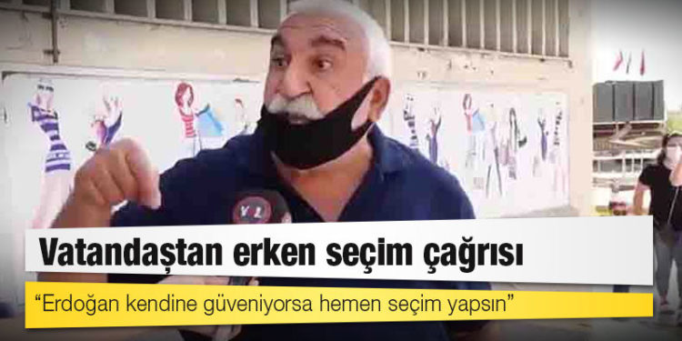 Vatandaştan erken seçim çağrısı: Erdoğan kendine güveniyorsa hemen seçim yapsın