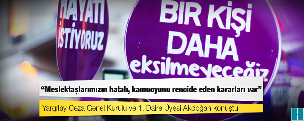 Yargıtay Ceza Genel Kurulu ve 1. Daire Üyesi Akdoğan: Bazı meslektaşlarımızın hatalı, kamuoyunu rencide eden kararları var