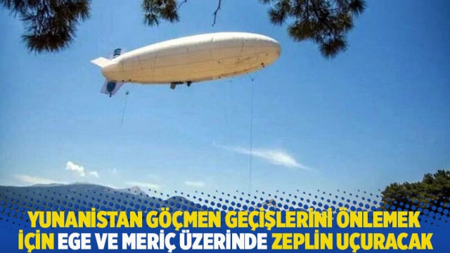 Yunanistan göçmen geçişlerini önlemek için Ege ve Meriç üzerinde zeplin uçuracak