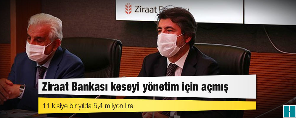 Ziraat Bankası keseyi yönetim için açmış: 11 kişiye bir yılda 5,4 milyon lira