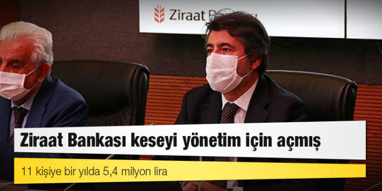 Ziraat Bankası keseyi yönetim için açmış: 11 kişiye bir yılda 5,4 milyon lira