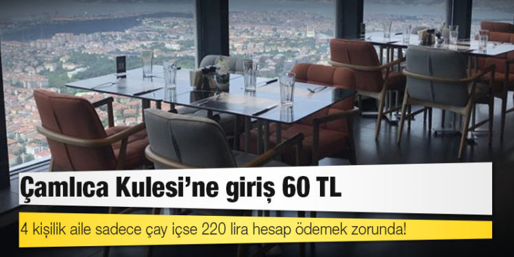 Çamlıca Kulesi'ne giriş 60 TL; 4 kişilik aile sadece çay içse 220 lira hesap ödemek zorunda!