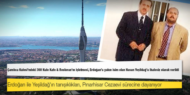Çamlıca Kulesi’ndeki 360 Kule Kafe & Restoran'ın işletmesi, Erdoğan’a yakın isim olan Hasan Yeşildağ'a ihalesiz olarak verildi