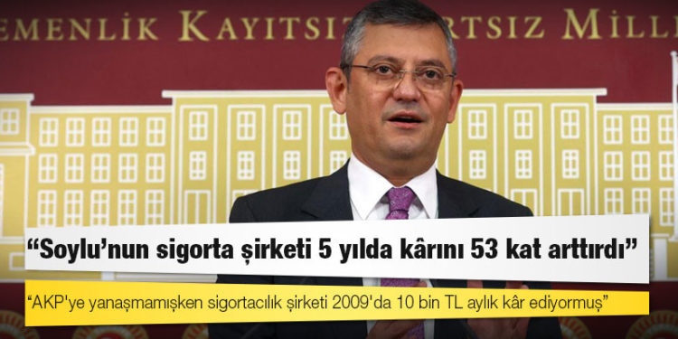 Özgür Özel: Soylu'nun sigorta şirketi 5 yılda kârını 53 kat arttırdı