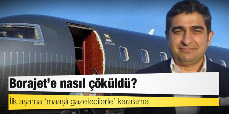 İlk aşama ‘maaşlı gazetecilerle’ karalama: Borajet’e nasıl çöküldü?