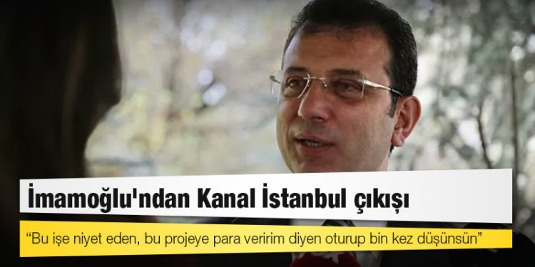 İmamoğlu'ndan Kanal İstanbul çıkışı: Bu işe niyet eden, bu projeye para veririm diyen oturup bin kez düşünsün