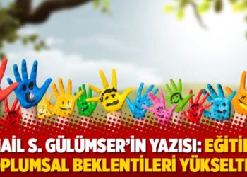 İsmail S. G&uuml;l&uuml;mser'in yazısı: Eğitimle toplumsal beklentileri y&uuml;kseltme