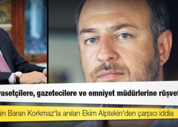 İsmi Sezgin Baran Korkmaz'la anılan Ekim Alptekin Alptekin: 'SBK siyasetçilere, gazetecilere ve emniyet müdürlerine rüşvet verdi'
