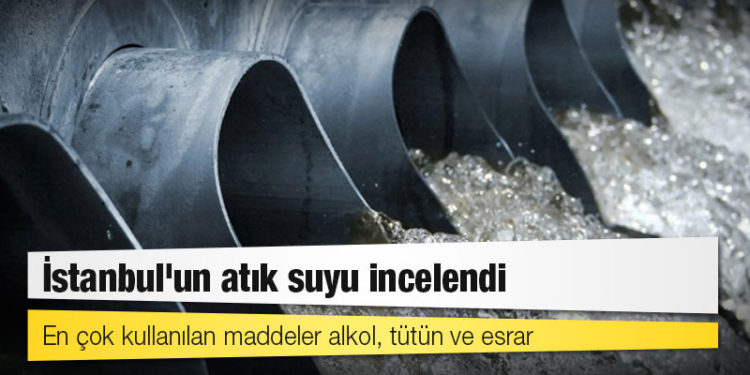 İstanbul'un atık suyu incelendi: En çok kullanılan maddeler alkol, tütün ve esrar