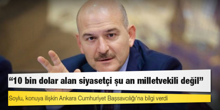 İçişleri Bakanı Soylu: 10 bin dolar alan siyasetçi şu an milletvekili değil