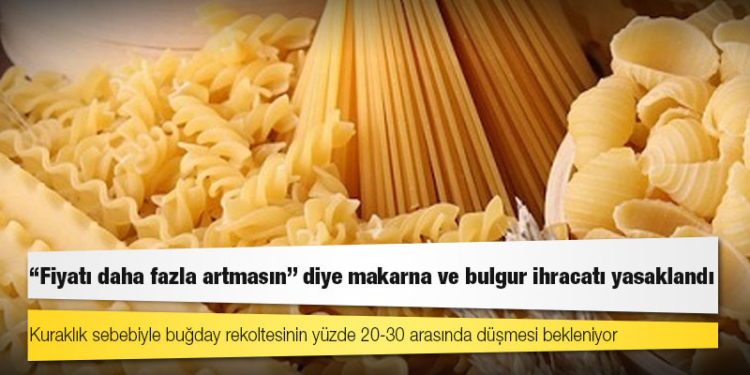 “Fiyatı daha fazla artmasın” diye makarna ve bulgur ihracatı yasaklandı
