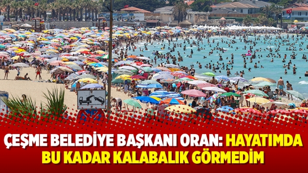 Çeşme Belediye Başkanı Oran: Hayatımda bu kadar kalabalık görmedim