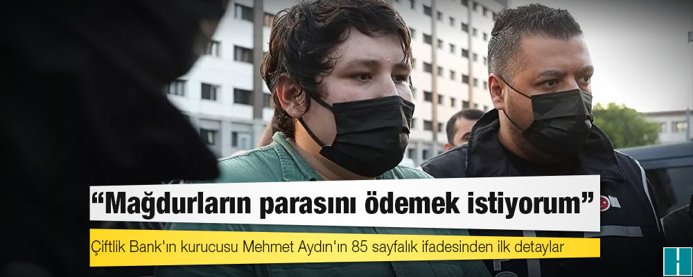 Çiftlik Bank'ın kurucusu Mehmet Aydın'ın 85 sayfalık ifadesinden ilk detaylar: 'Mağdurların parasını ödemek istiyorum'