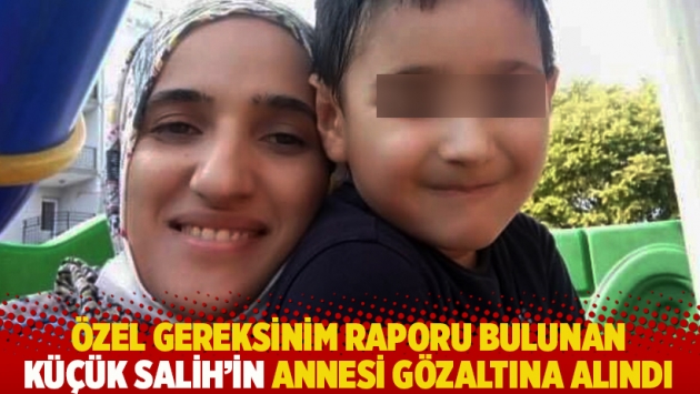 Özel gereksinim raporu bulunan küçük Salih’in annesi gözaltına alındı