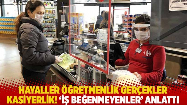 'İş beğenmeyenler' anlattı! Hayaller öğretmenlik gerçekler kasiyerlik