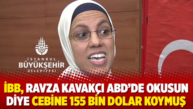 İBB, Ravza Kavakçı ABD'de okusun diye cebine 155 bin dolar koymuş