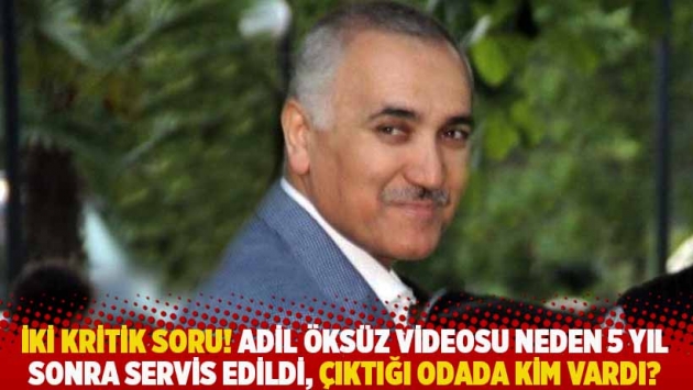 İki kritik soru! Adil Öksüz videosu neden 5 yıl sonra servis edildi, çıktığı odada kim vardı?