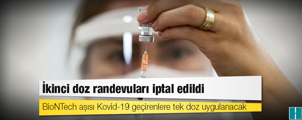 İkinci doz randevuları iptal edildi: BioNTech aşısı Kovid-19 geçirenlere tek doz uygulanacak