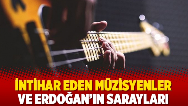 İntihar eden müzisyenler ve Erdoğan’ın sarayları