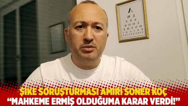 Şike soruşturması amiri Soner Koç: Mahkeme ermiş olduğuma karar verdi!