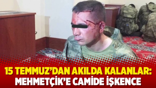 15 Temmuz’dan akılda kalanlar: Mehmetçik’e camide işkence