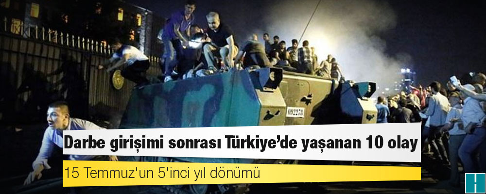 15 Temmuz'un 5'inci yıl dönümü: Darbe girişimi sonrası Türkiye'de yaşanan 10 olay