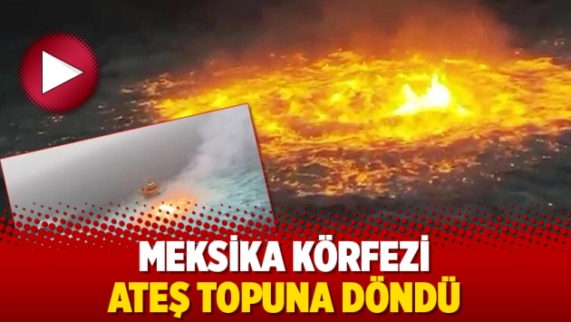 Meksika Körfezi ateş topuna döndü