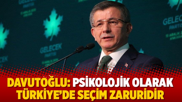 Davutoğlu: Psikolojik olarak Türkiye’de seçim zaruridir