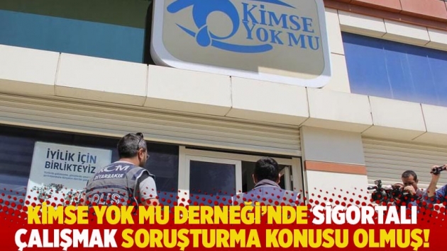 Kimse Yok Mu Derneği’nde sigortalı çalışmak soruşturma konusu olmuş!